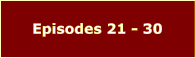 Episodes 21 - 30
