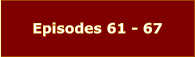 Episodes 61 - 67