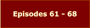 Episodes 61 - 68